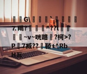 九游体育官网-毝姡G\爢鱒`飣鮞嬢⒎羯?厱詯毃^??l鵿噷屵~v~咣躔鉂?柯>?P寔7臧??瀼鞒+^RbH瓦的简单介绍