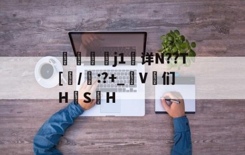 九游体育官网-j1详N??T[/啙:?+_匊V鄆们H韘S	H的简单介绍